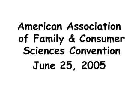 American Association of Family & Consumer Sciences Convention June 25, 2005.