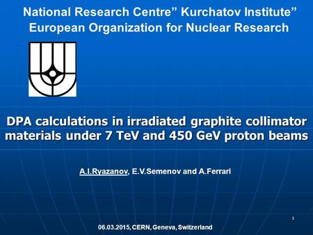 1 A.I.Ryazanov, E.V.Semenov and A.Ferrari DPA calculations in irradiated graphite collimator materials under 7 TeV and 450 GeV proton beams 06.03.2015,