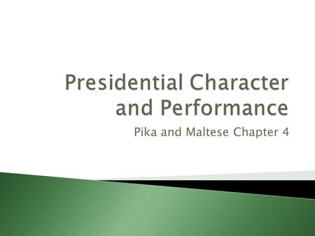 Pika and Maltese Chapter 4.  What kinds of people have served as president?  What are their personal qualities?  How did these shape their conduct.
