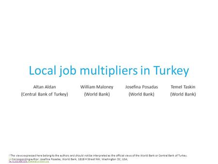 Local job multipliers in Turkey Altan AldanWilliam MaloneyJosefina PosadasTemel Taskin (Central Bank of Turkey)(World Bank)   The views expressed here.