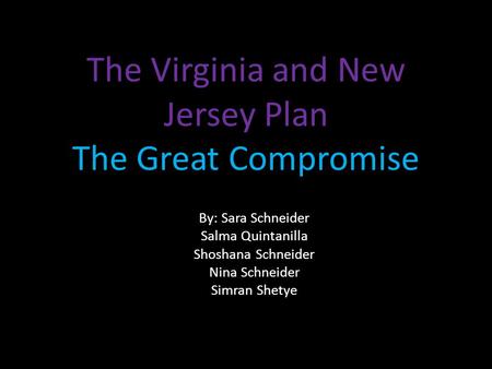 The Virginia and New Jersey Plan The Great Compromise By: Sara Schneider Salma Quintanilla Shoshana Schneider Nina Schneider Simran Shetye.