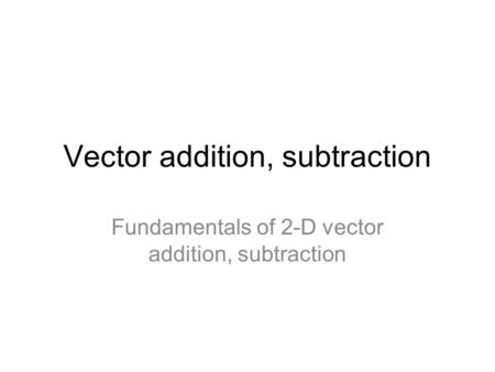 Vector addition, subtraction Fundamentals of 2-D vector addition, subtraction.