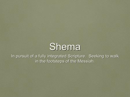 Shema In pursuit of a fully integrated Scripture. Seeking to walk in the footsteps of the Messiah.