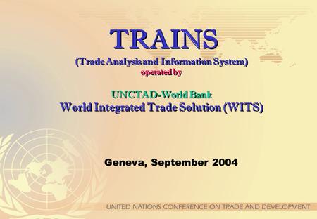 TRAINS (Trade Analysis and Information System) operated by UNCTAD-World Bank World Integrated Trade Solution (WITS) Geneva, September 2004.