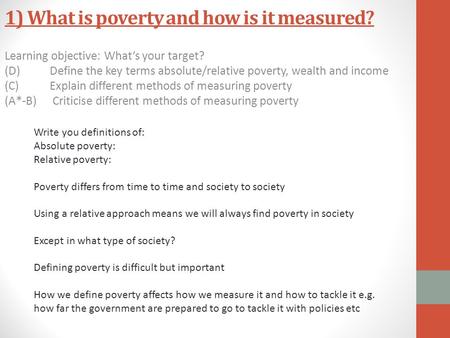 1) What is poverty and how is it measured? Learning objective: What’s your target? (D) Define the key terms absolute/relative poverty, wealth and income.