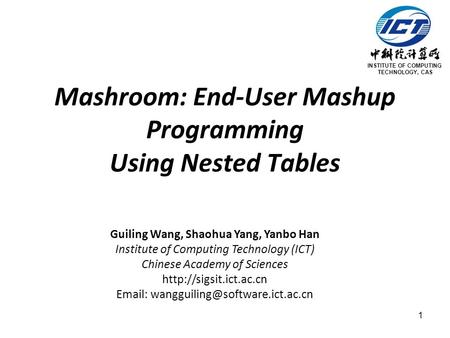 1 Mashroom: End-User Mashup Programming Using Nested Tables Guiling Wang, Shaohua Yang, Yanbo Han Institute of Computing Technology (ICT) Chinese Academy.