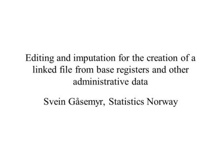 Editing and imputation for the creation of a linked file from base registers and other administrative data Svein Gåsemyr, Statistics Norway.