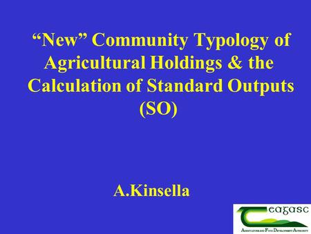 “New” Community Typology of Agricultural Holdings & the Calculation of Standard Outputs (SO) A.Kinsella.