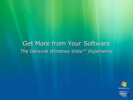 Get More from Your Software The Genuine Windows Vista™ Experience.