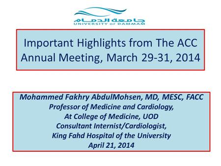 Important Highlights from The ACC Annual Meeting, March 29-31, 2014 Mohammed Fakhry AbdulMohsen, MD, MESC, FACC Professor of Medicine and Cardiology, At.