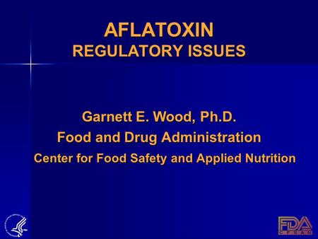 AFLATOXIN REGULATORY ISSUES Garnett E. Wood, Ph.D. Food and Drug Administration Center for Food Safety and Applied Nutrition Center for Food Safety and.