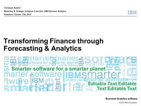© 2010 IBM Corporation Business Analytics software Transforming Finance through Forecasting & Analytics Christoph Kaderli Marketing & Strategic Initiatives.