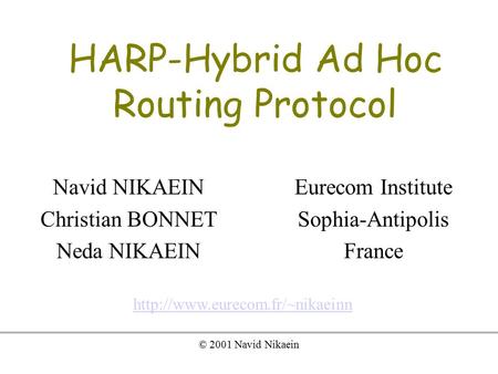 HARP-Hybrid Ad Hoc Routing Protocol Navid NIKAEIN Christian BONNET Neda NIKAEIN  © 2001 Navid Nikaein Eurecom Institute.