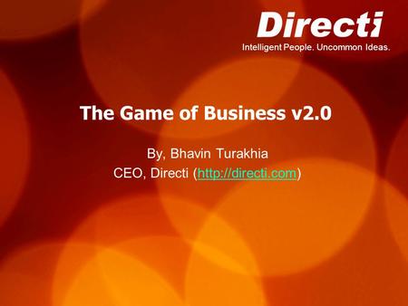 Intelligent People. Uncommon Ideas. The Game of Business v2.0 By, Bhavin Turakhia CEO, Directi (http://directi.com)http://directi.com.