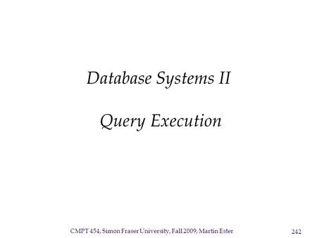CMPT 454, Simon Fraser University, Fall 2009, Martin Ester 242 Database Systems II Query Execution.