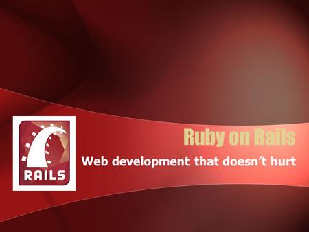 Ruby on Rails Web development that doesn’t hurt. Ruby on Rails Framework written in the Ruby programming language for database- backed web applications.