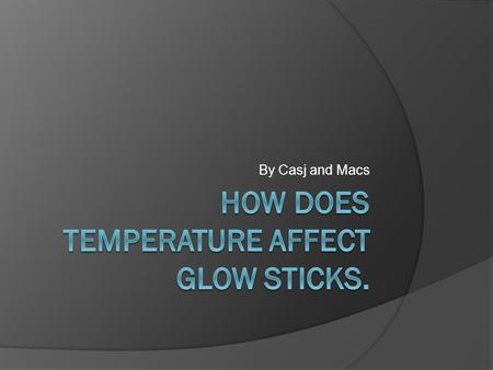 By Casj and Macs. Research:  Glow sticks only last certain amount of time in room temperature. It has been said that glow sticks glow brighter when heated.