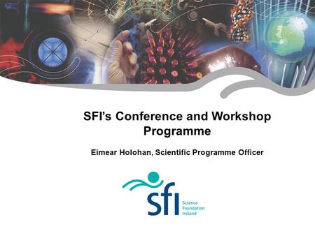 SFI’s Conference and Workshop Programme Eimear Holohan, Scientific Programme Officer.