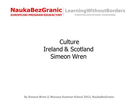 By Simeon Wren © Warsaw Summer School 2013, NaukaBezGranic Culture Ireland & Scotland Simeon Wren.