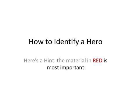 How to Identify a Hero Here’s a Hint: the material in RED is most important.