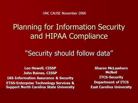 Planning for Information Security and HIPAA Compliance “Security should follow data” Leo Howell, CISSP John Baines, CISSP IAS-Information Assurance & Security.