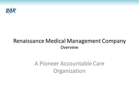 Renaissance Medical Management Company Overview A Pioneer Accountable Care Organization.