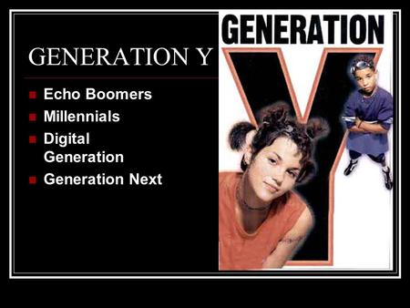 GENERATION Y Echo Boomers Millennials Digital Generation Generation Next.