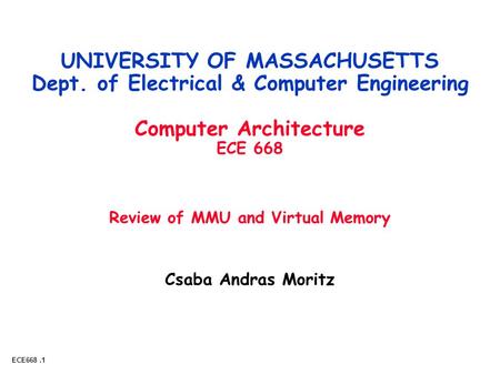 ECE668.1 Csaba Andras Moritz UNIVERSITY OF MASSACHUSETTS Dept. of Electrical & Computer Engineering Computer Architecture ECE 668 Review of MMU and Virtual.