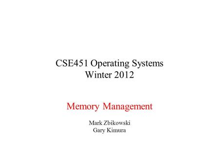 CSE451 Operating Systems Winter 2012 Memory Management Mark Zbikowski Gary Kimura.