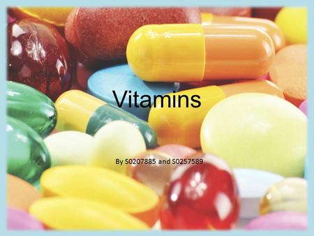 Vitamins By S0207885 and S0257589. Vitamins Organic compounds. Help to maintain the body’s normal functions. Needed in small amounts. Needed if an animal.