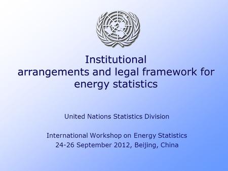 Institutional arrangements and legal framework for energy statistics United Nations Statistics Division International Workshop on Energy Statistics 24-26.