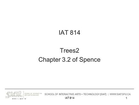 Oct 7, 2013 IAT 814 1 Trees2 Chapter 3.2 of Spence ______________________________________________________________________________________ SCHOOL OF INTERACTIVE.