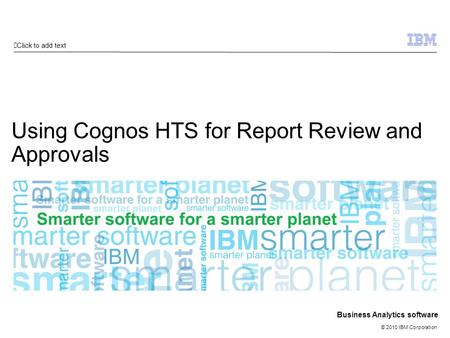 Click to add text © 2010 IBM Corporation Business Analytics software Using Cognos HTS for Report Review and Approvals.
