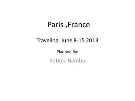 Paris,France Fatima Bamba Traveling June 8-15 2013 Planned By: