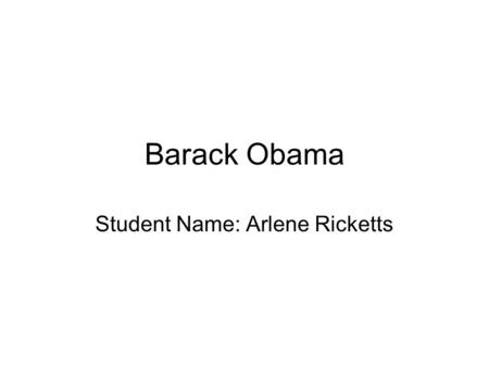Barack Obama Student Name: Arlene Ricketts. Who is Barack Obama? Barack Obama became in 2008 the first African American to be elected president of the.