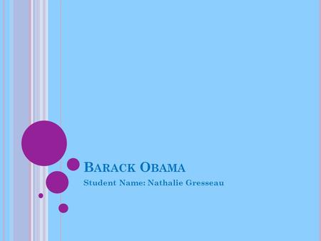 B ARACK O BAMA Student Name: Nathalie Gresseau. W HO IS B ARACK O BAMA ? The 44 th president. The first African American to be elected president of the.