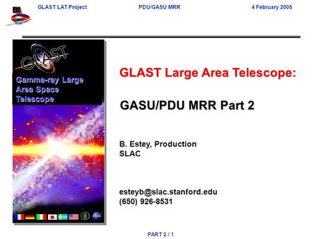 GLAST LAT Project PDU/GASU MRR 4 February 2005 PART 2 / 1 GLAST Large Area Telescope: B. Estey, Production SLAC (650) 926-8531.