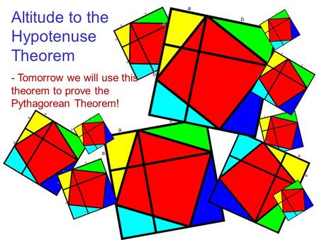 Altitude to the Hypotenuse Theorem - Tomorrow we will use this theorem to prove the Pythagorean Theorem!