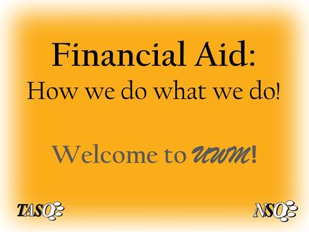 Financial Aid: How we do what we do! Welcome to UWM !