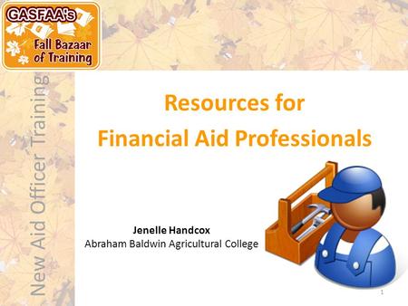 New Aid Officer Training Resources for Financial Aid Professionals 1 Jenelle Handcox Abraham Baldwin Agricultural College.