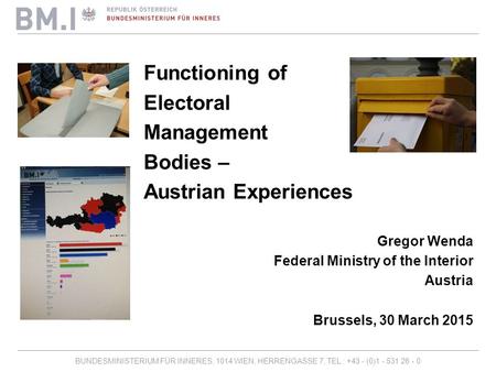 BUNDESMINISTERIUM FÜR INNERES, 1014 WIEN, HERRENGASSE 7, TEL.: +43 - (0)1 - 531 26 - 0 Functioning of Electoral Management Bodies – Austrian Experiences.