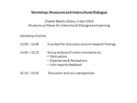 Workshop: Museums and Intercultural Dialogue Chester Beatty Library, 4 April 2014 Museums as Places for Intercultural Dialogue and Learning Workshop Outline: