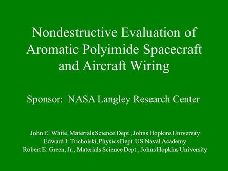 Nondestructive Evaluation of Aromatic Polyimide Spacecraft and Aircraft Wiring John E. White, Materials Science Dept., Johns Hopkins University Edward.