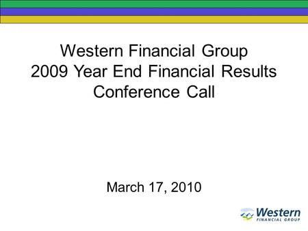 Western Financial Group 2009 Year End Financial Results Conference Call March 17, 2010.