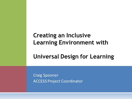 Craig Spooner ACCESS Project Coordinator Creating an Inclusive Learning Environment with Universal Design for Learning.