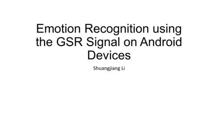 Emotion Recognition using the GSR Signal on Android Devices Shuangjiang Li.