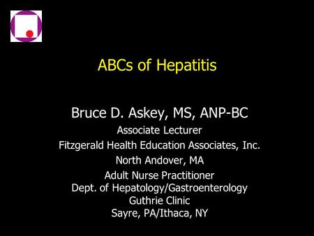 ABCs of Hepatitis Bruce D. Askey, MS, ANP-BC Associate Lecturer Fitzgerald Health Education Associates, Inc. North Andover, MA Adult Nurse Practitioner.