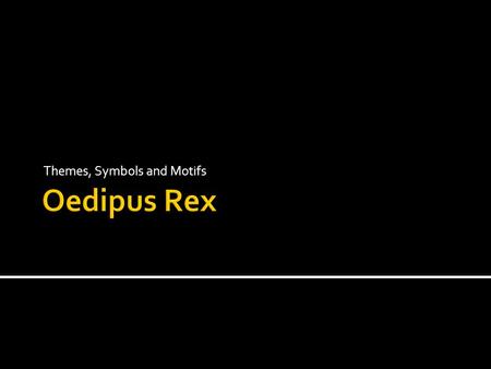 Themes, Symbols and Motifs. Physical- Oedipus blinds himself Intellectual- Oedipus’ inability to see the truth (ignorance)