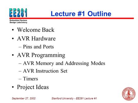 Embedded System Design Laboratory September 27, 2002Stanford University - EE281 Lecture #1 Lecture #1 Outline Welcome Back AVR Hardware –Pins and Ports.