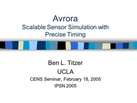 Avrora Scalable Sensor Simulation with Precise Timing Ben L. Titzer UCLA CENS Seminar, February 18, 2005 IPSN 2005.